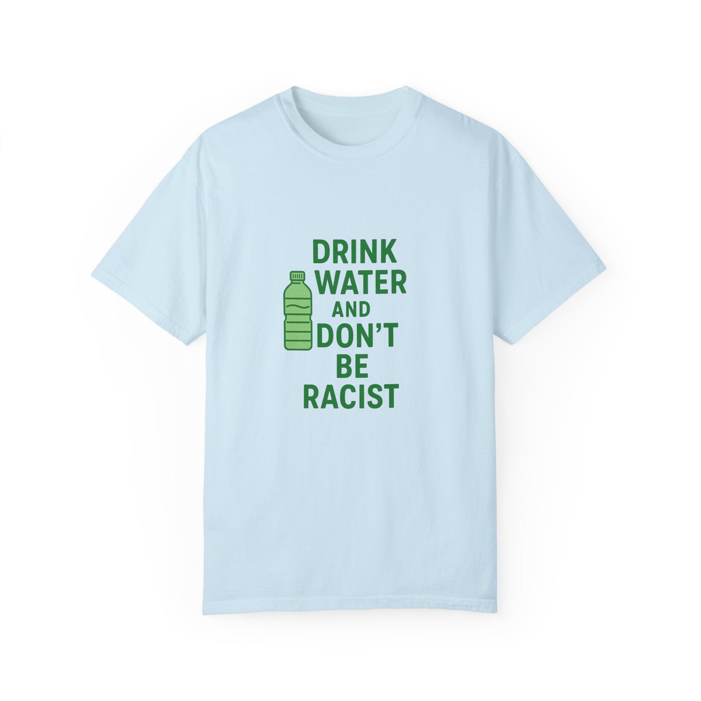 Unisex Garment-Dyed T-Shirt - "Drink Water and Don't Be Racist"