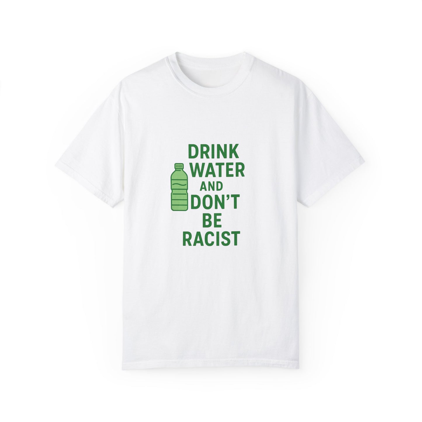 Unisex Garment-Dyed T-Shirt - "Drink Water and Don't Be Racist"