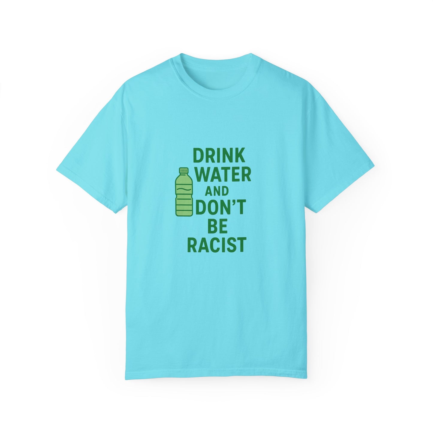 Unisex Garment-Dyed T-Shirt - "Drink Water and Don't Be Racist"
