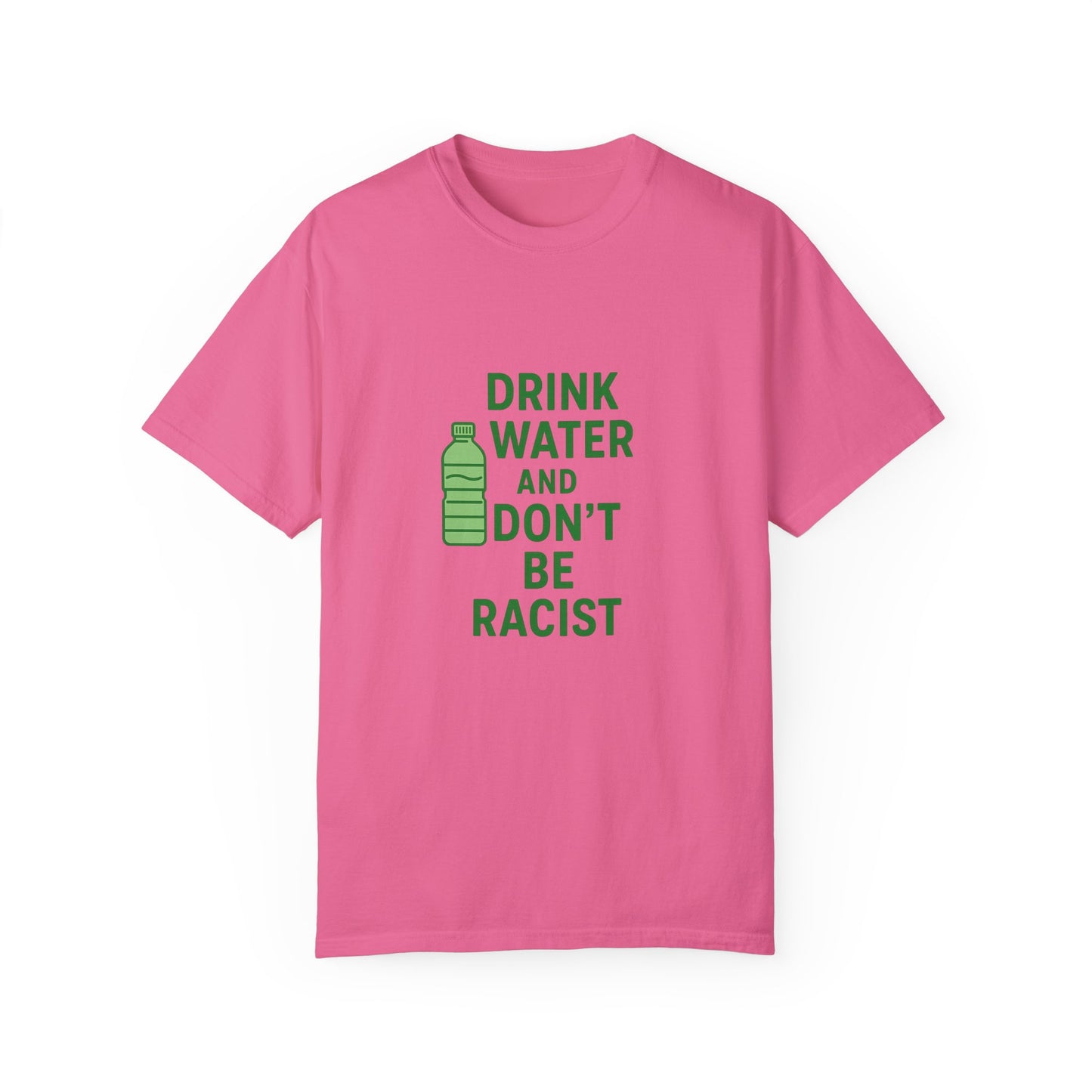 Unisex Garment-Dyed T-Shirt - "Drink Water and Don't Be Racist"