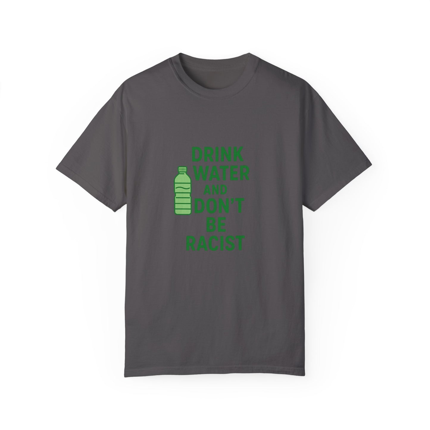 Unisex Garment-Dyed T-Shirt - "Drink Water and Don't Be Racist"