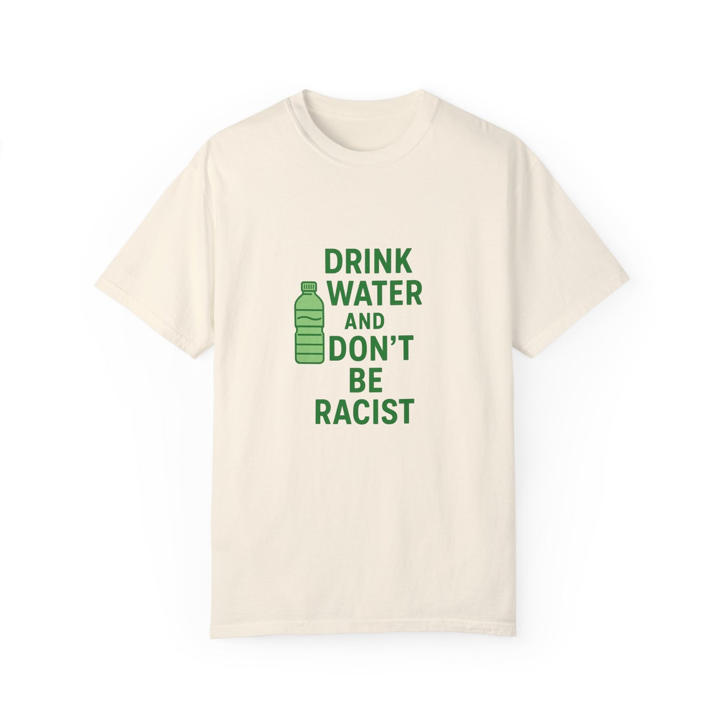 Unisex Garment-Dyed T-Shirt - "Drink Water and Don't Be Racist"