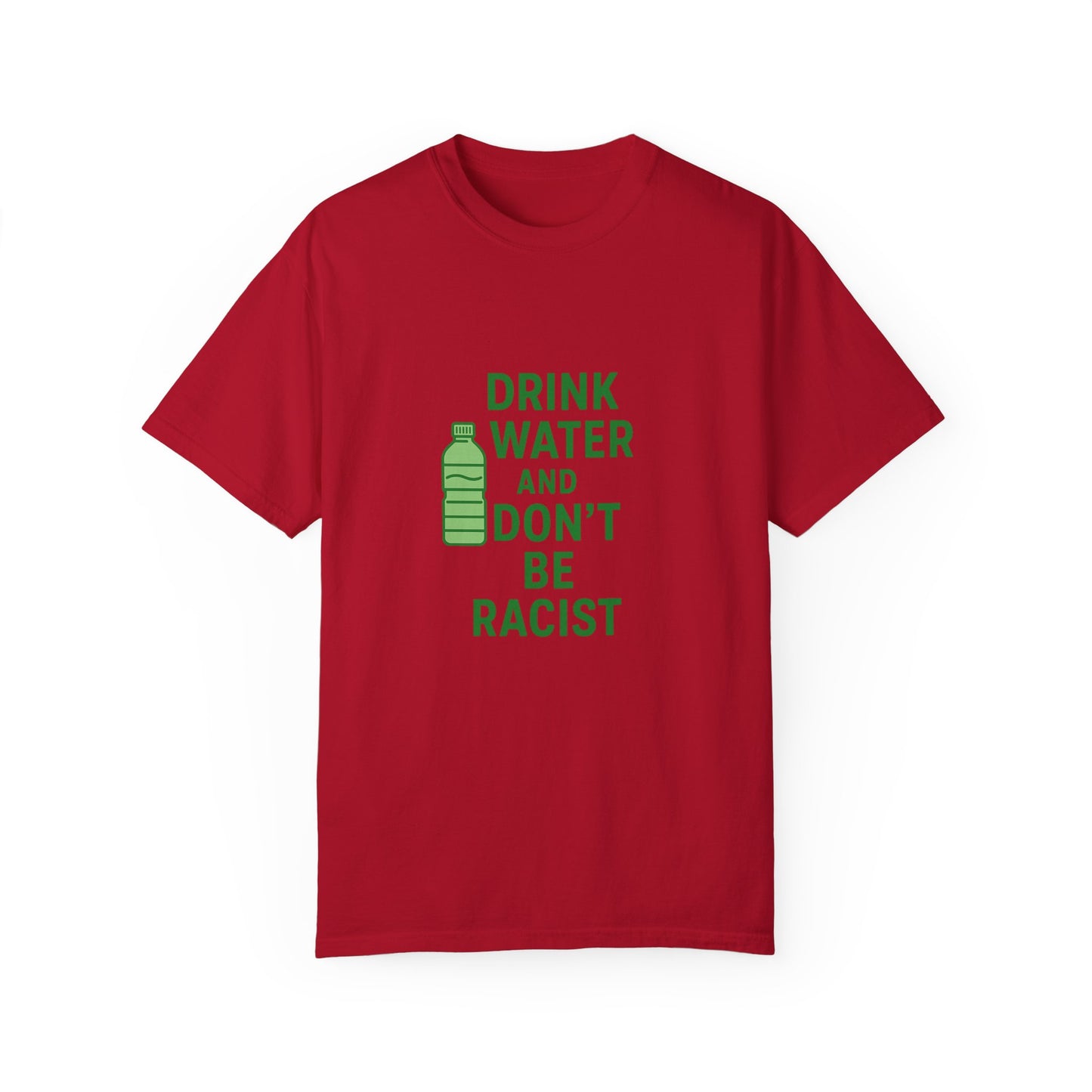Unisex Garment-Dyed T-Shirt - "Drink Water and Don't Be Racist"