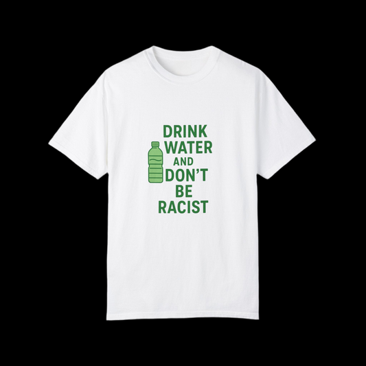 Unisex Garment-Dyed T-Shirt - "Drink Water and Don't Be Racist"